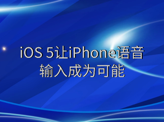 iOS 5让iPhone语音输入成为可能